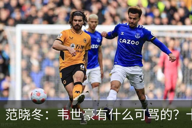 范晓冬：韦世豪有什么可骂的？十恶不赦吗？球迷发泄想看人出丑